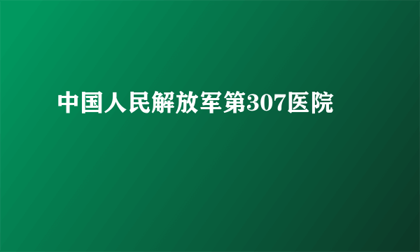 中国人民解放军第307医院