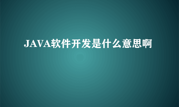 JAVA软件开发是什么意思啊