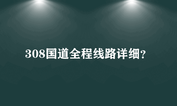 308国道全程线路详细？