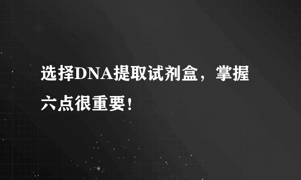 选择DNA提取试剂盒，掌握六点很重要！