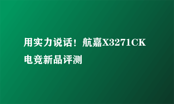 用实力说话！航嘉X3271CK电竞新品评测