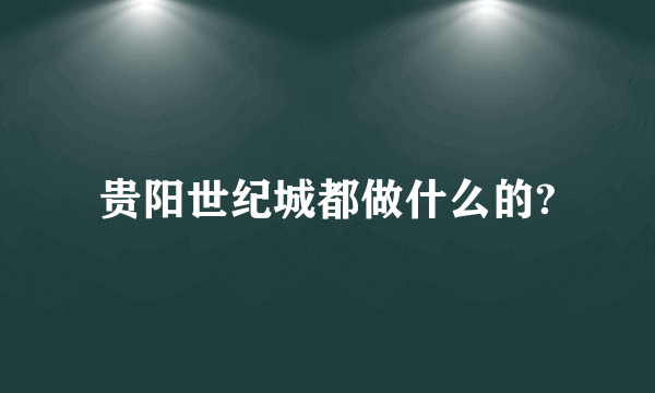 贵阳世纪城都做什么的?