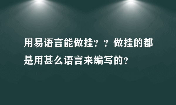 用易语言能做挂？？做挂的都是用甚么语言来编写的？