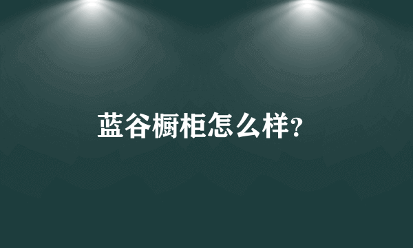 蓝谷橱柜怎么样？