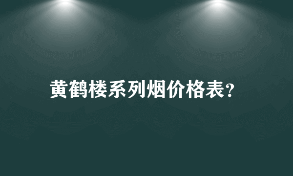 黄鹤楼系列烟价格表？