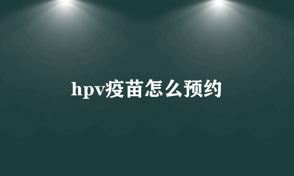 hpv疫苗怎么预约