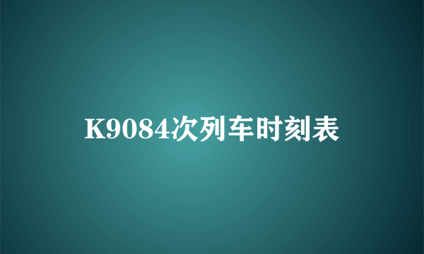 K9084次列车时刻表