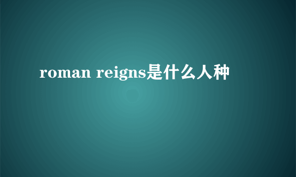 roman reigns是什么人种