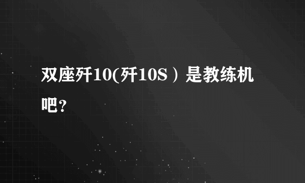 双座歼10(歼10S）是教练机吧？