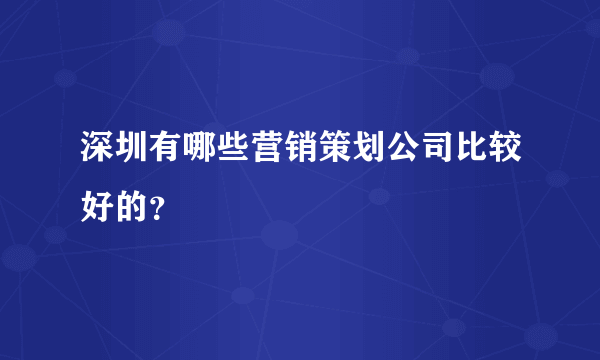 深圳有哪些营销策划公司比较好的？