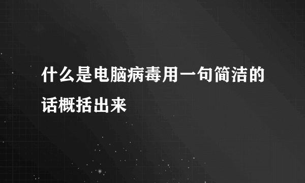 什么是电脑病毒用一句简洁的话概括出来