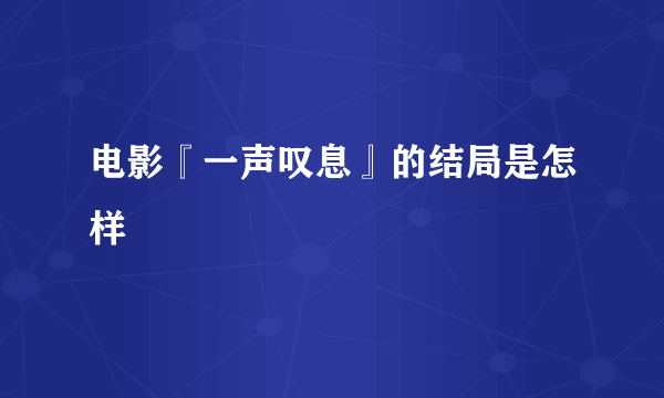 电影『一声叹息』的结局是怎样