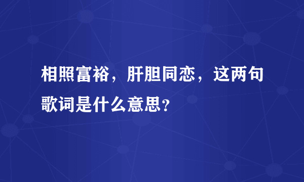 相照富裕，肝胆同恋，这两句歌词是什么意思？