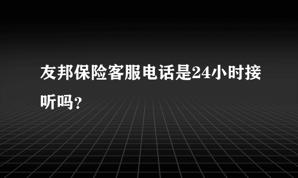 友邦保险客服电话是24小时接听吗？