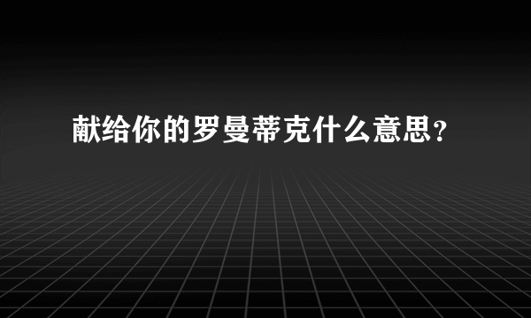 献给你的罗曼蒂克什么意思？