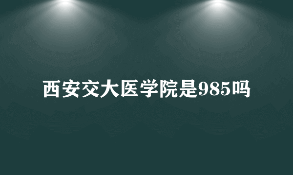 西安交大医学院是985吗