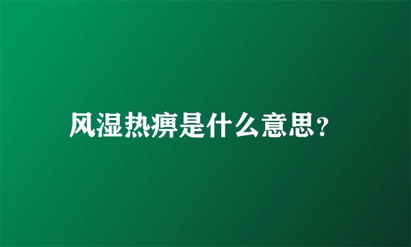 风湿热痹是什么意思？