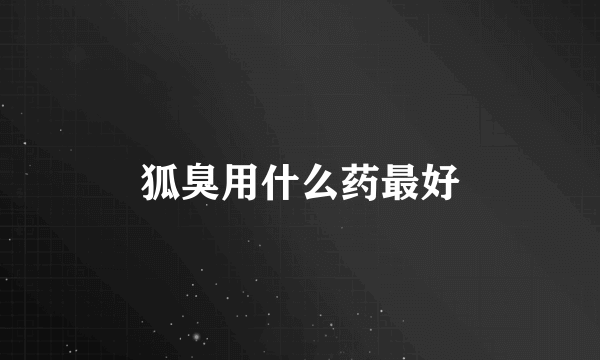 狐臭用什么药最好