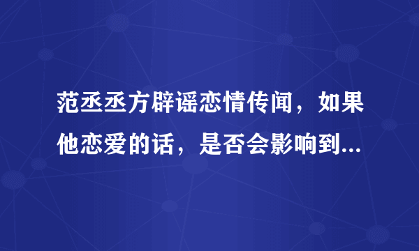 范丞丞方辟谣恋情传闻，如果他恋爱的话，是否会影响到他的事业？