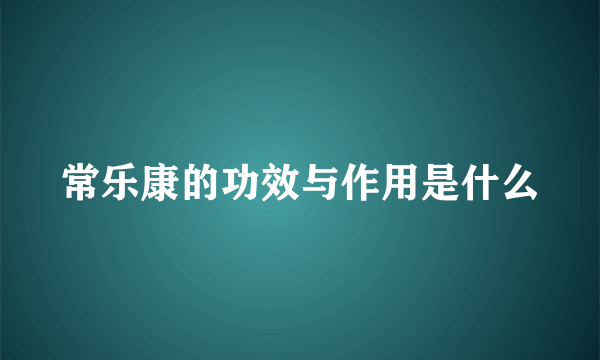 常乐康的功效与作用是什么