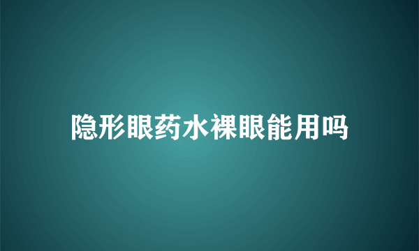 隐形眼药水裸眼能用吗