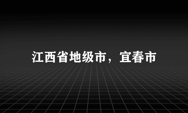 江西省地级市，宜春市