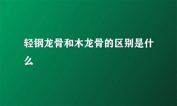 轻钢龙骨和木龙骨的区别是什么