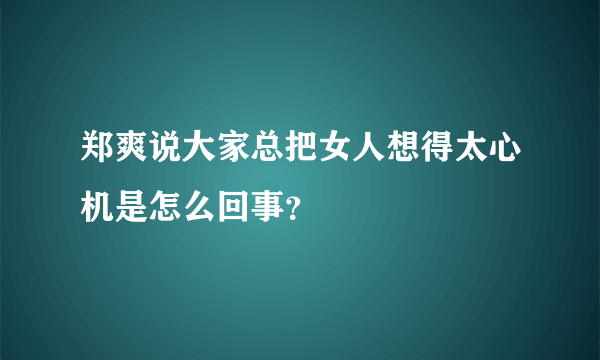 郑爽说大家总把女人想得太心机是怎么回事？