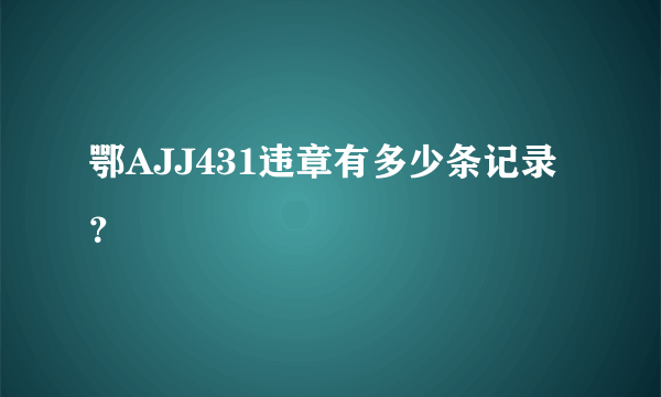 鄂AJJ431违章有多少条记录？