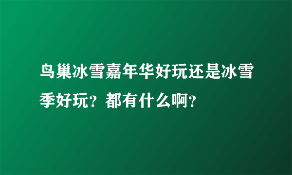 鸟巢冰雪嘉年华好玩还是冰雪季好玩？都有什么啊？