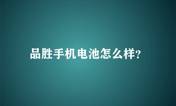 品胜手机电池怎么样？