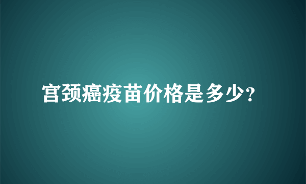 宫颈癌疫苗价格是多少？