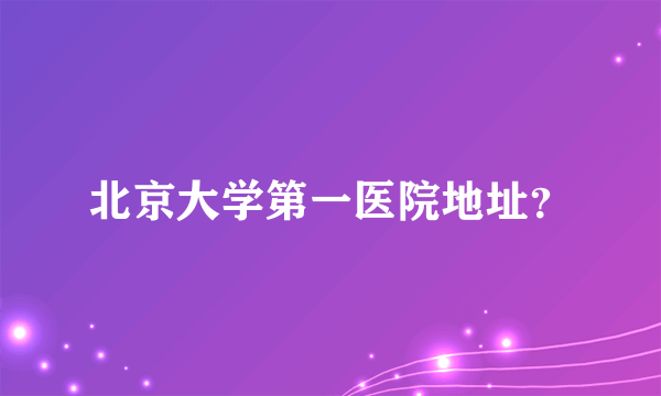 北京大学第一医院地址？