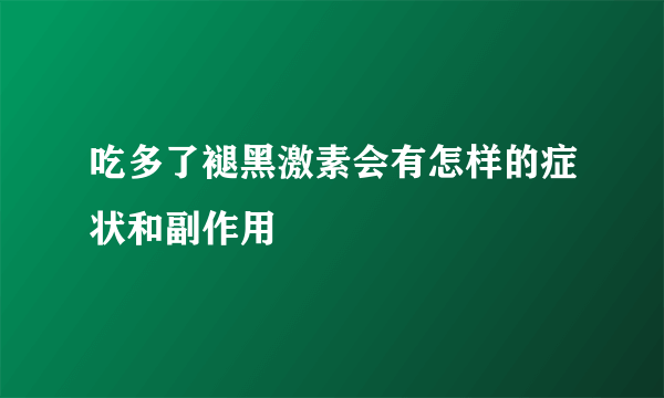 吃多了褪黑激素会有怎样的症状和副作用