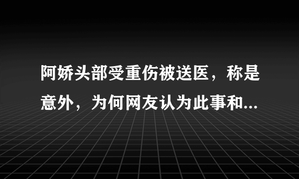 阿娇头部受重伤被送医，称是意外，为何网友认为此事和男人有关？