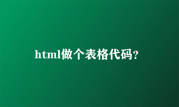 html做个表格代码？