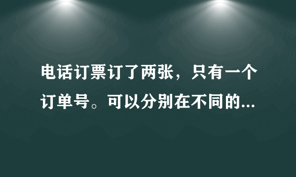 电话订票订了两张，只有一个订单号。可以分别在不同的地方取票吗？