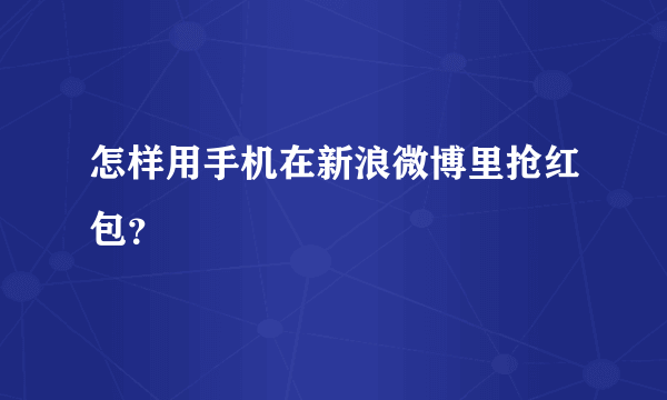 怎样用手机在新浪微博里抢红包？