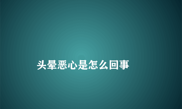 
    头晕恶心是怎么回事
  