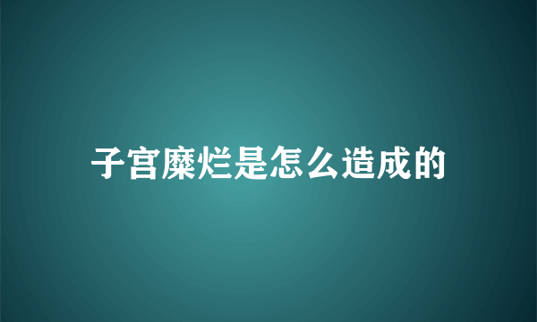 子宫糜烂是怎么造成的