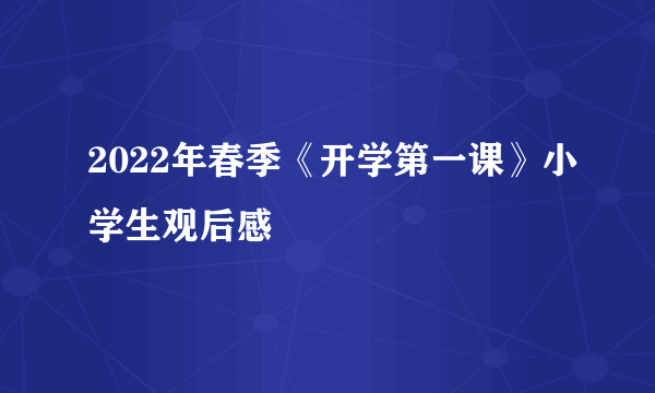 2022年春季《开学第一课》小学生观后感