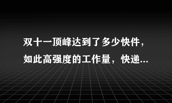 双十一顶峰达到了多少快件，如此高强度的工作量，快递公司能应付过来吗？