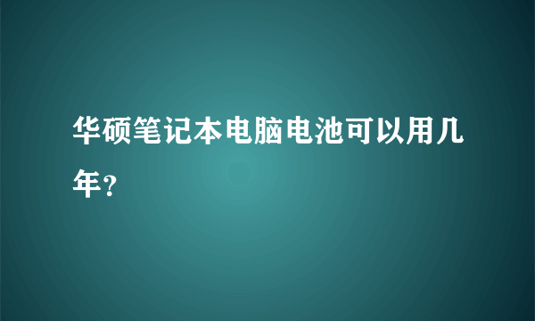 华硕笔记本电脑电池可以用几年？