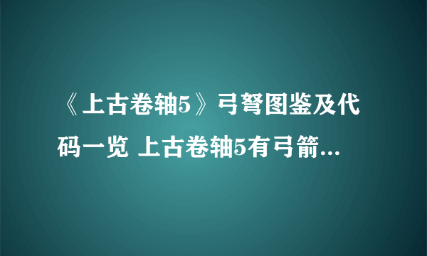 《上古卷轴5》弓弩图鉴及代码一览 上古卷轴5有弓箭介绍与代码