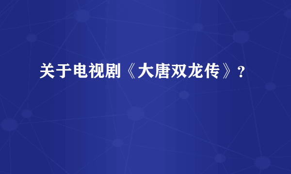 关于电视剧《大唐双龙传》？