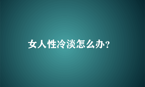 女人性冷淡怎么办？ 