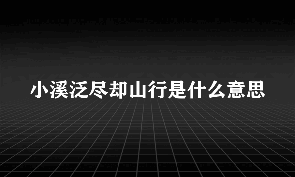 小溪泛尽却山行是什么意思