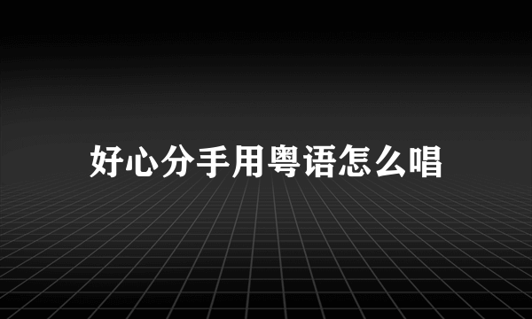 好心分手用粤语怎么唱