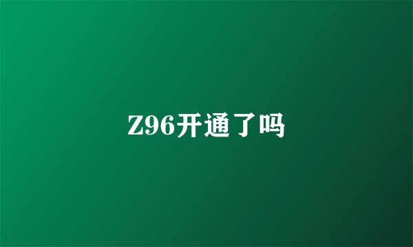 Z96开通了吗