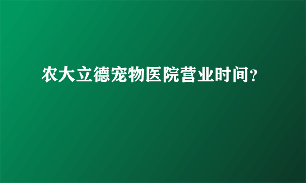 农大立德宠物医院营业时间？